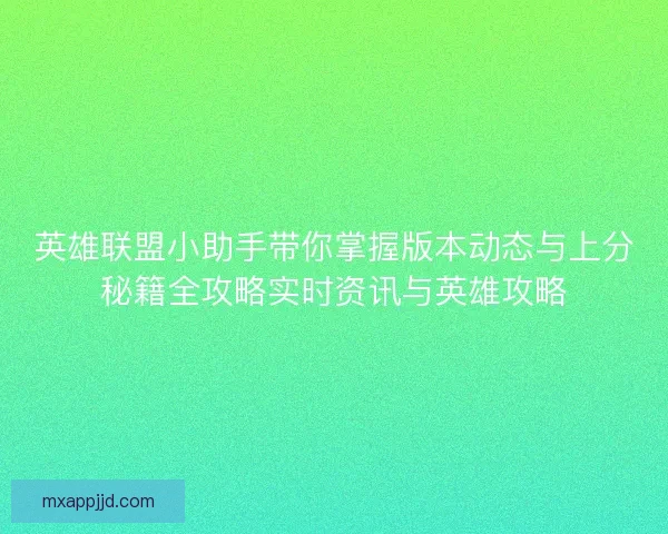 英雄联盟小助手带你掌握版本动态与上分秘籍全攻略实时资讯与英雄攻略
