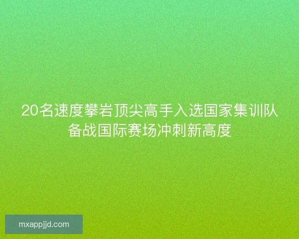20名速度攀岩顶尖高手入选国家集训队备战国际赛场冲刺新高度