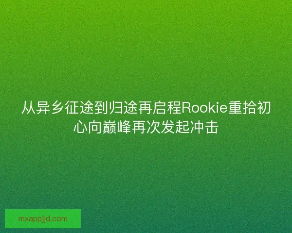 从异乡征途到归途再启程Rookie重拾初心向巅峰再次发起冲击
