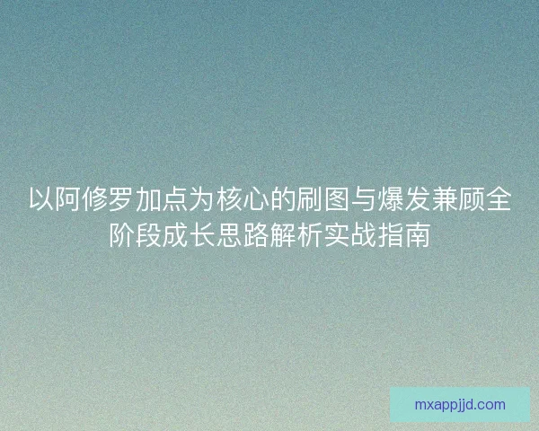 以阿修罗加点为核心的刷图与爆发兼顾全阶段成长思路解析实战指南